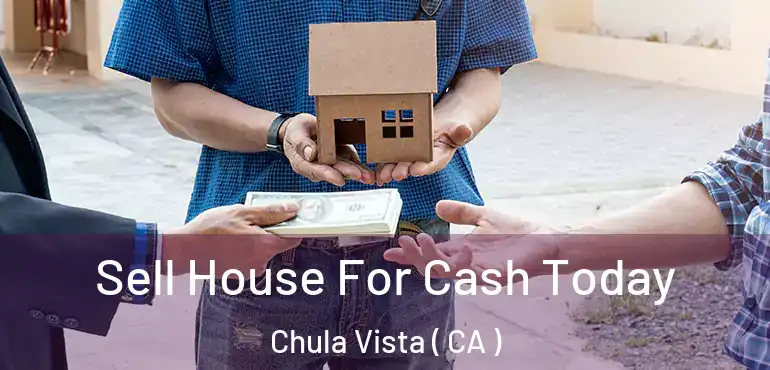  Sell House For Cash Today Chula Vista ( CA )