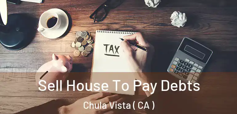 Sell House To Pay Debts Chula Vista ( CA )
